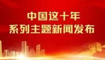 “中国这十年”，聚焦十八大以来工业和信息化发展成就